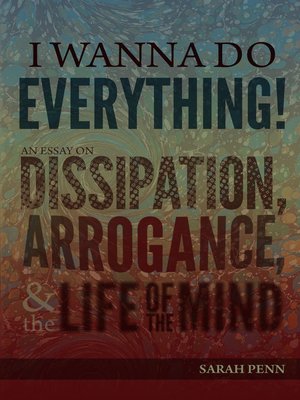 cover image of I Wanna Do Everything! an Essay on Dissipation, Arrogance, and the Life of the Mind